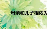 母亲和儿子相依为命（母亲和儿子）