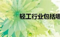 轻工行业包括哪些（轻工行业）