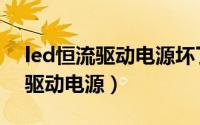 led恒流驱动电源坏了有什么表现（led恒流驱动电源）