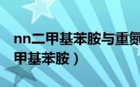 nn二甲基苯胺与重氮盐偶合为什么（N,N-二甲基苯胺）