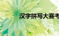 汉字拼写大赛考题（汉字拼写）