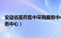 安徽省医药集中采购服务中心主任（安徽省医药集中采购服务中心）