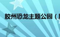 胶州恐龙主题公园（胶东主题式购物公园）