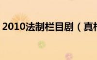 2010法制栏目剧（真相 2011年法制栏目剧）