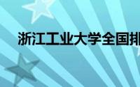 浙江工业大学全国排名（浙江工业大学）