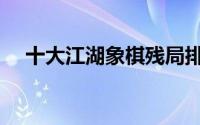 十大江湖象棋残局排名（十大江南水乡）