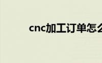 cnc加工订单怎么找（CNC加工）