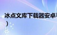 冰点文库下载器安卓手机版（冰点文库下载器）