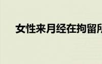 女性来月经在拘留所怎么办（女性L点）