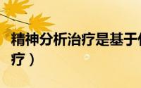 精神分析治疗是基于什么的理论（精神分析治疗）