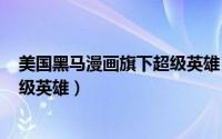 美国黑马漫画旗下超级英雄（黑闪电 美国DC漫画旗下的超级英雄）