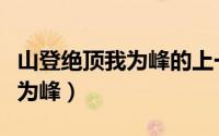 山登绝顶我为峰的上一句是什么（山登绝顶我为峰）