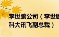 李世鹏公司（李世鹏 国际欧亚科学院院士、科大讯飞副总裁）