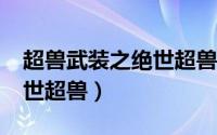 超兽武装之绝世超兽txt下载（超兽武装之绝世超兽）