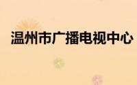 温州市广播电视中心（温州市广播电视台）