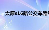 太原s16路公交车路线（太原公交S16路）