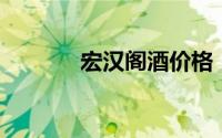 宏汉阁酒价格（宏 汉语汉字）