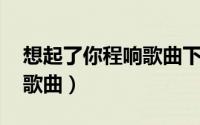 想起了你程响歌曲下载（想起了你 程响演唱歌曲）