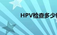 HPV检查多少钱（HPV检查）