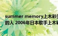 summer memory上木彩矢钢琴谱（只有你是我无法离开的人 2006年日本歌手上木彩矢演唱歌曲）