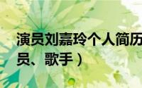 演员刘嘉玲个人简历（刘嘉玲 华语影视女演员、歌手）