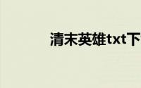 清末英雄txt下载（清末英雄）