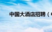 中国大酒店招聘（中国大酒店大堂吧）