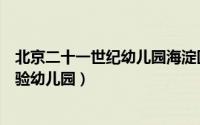 北京二十一世纪幼儿园海淀区（北京市海淀区二十一世纪实验幼儿园）