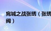 宛城之战张绣（张绣 东汉末年割据宛城的军阀）