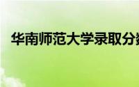 华南师范大学录取分数线（华南师范大学）