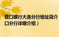 营口银行大连分行地址简介（关于大连银行股份有限公司营口分行详细介绍）