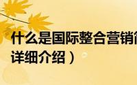 什么是国际整合营销简介（关于外贸整合营销详细介绍）