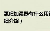 氧吧加湿器有什么用简介（关于氧吧加湿器详细介绍）