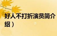 好人不打折演员简介（关于好人不打折详细介绍）