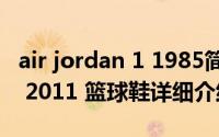air jordan 1 1985简介（关于AIR JORDAN 2011 篮球鞋详细介绍）