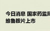 今日消息 国家药监局附条件批准恒瑞医药瑞维鲁胺片上市