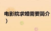 电影院求婚需要简介（关于影院求婚详细介绍）