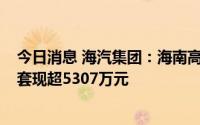 今日消息 海汽集团：海南高速累计减持公司股份306万股，套现超5307万元