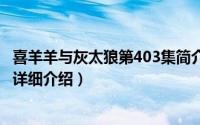 喜羊羊与灰太狼第403集简介（关于喜羊羊与灰太狼43DVD详细介绍）