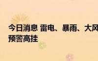 今日消息 雷电、暴雨、大风、冰雹！上海目前“一蓝三黄”预警高挂