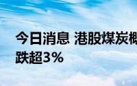 今日消息 港股煤炭概念股持续走低，南戈壁跌超3%