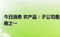 今日消息 农产品：子公司是拼多多旗下多多买菜平台的供应商之一
