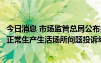 今日消息 市场监管总局公布关于“层层加码”随意关闭保障正常生产生活场所问题投诉举报方式