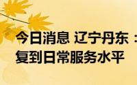 今日消息 辽宁丹东：预计一周内快递业可恢复到日常服务水平