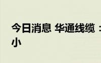 今日消息 华通线缆：铜价波动对公司影响较小