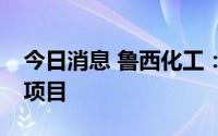 今日消息 鲁西化工：拟33.3亿元投建有机硅项目