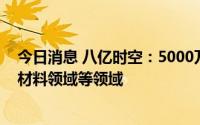 今日消息 八亿时空：5000万元投资首新金安，投向金属新材料领域等领域
