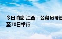 今日消息 江西：公务员考试笔试受疫情影响推迟至7月9日至10日举行