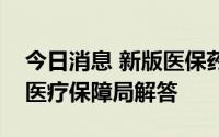 今日消息 新版医保药品目录何时出台？国家医疗保障局解答