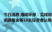 今日消息 海峡环保：完成定增募资5.1亿元，福州水务集团、诺德基金等10名投资者认购